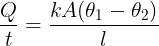 \large \frac {Q}{t}=\frac {kA(\theta_1-\theta_2)}{l}