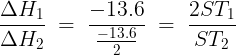 \large \frac{{\Delta {H_1}}}{{\Delta {H_2}}}\; = \;\frac{{ - 13.6}}{{\frac{{ - 13.6}}{2}}}\; = \;\frac{{2S{T_1}}}{{S{T_2}}}\