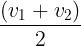 \large \frac{{\left( {{v_1} + {v_2}} \right)}}{2}