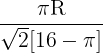 \large \frac{{\pi {\rm{R}}}}{{\sqrt {\rm{2}} {\rm{[16}} - \pi {\rm{]}}}}