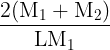 \large \frac{{{\rm{2(}}{{\rm{M}}_{\rm{1}}} + {{\rm{M}}_{\rm{2}}})}}{{{\rm{L}}{{\rm{M}}_{\rm{1}}}}}