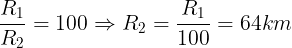\large \frac{{{R_1}}}{{{R_2}}} = 100 \Rightarrow {R_2} = \frac{{{R_1}}}{{100}} = 64km