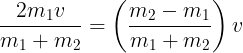 \large \frac{{2{m_1}v}}{{{m_1} + {m_2}}} = \left( {\frac{{{m_2} - {m_1}}}{{{m_1} + {m_2}}}} \right)v\
