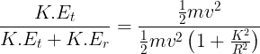 \large \frac{{K.{E_t}}}{{K.{E_t} + K.{E_r}}} = \frac{{\frac{1}{2}m{v^2}}}{{\frac{1}{2}m{v^2}\left( {1 + \frac{K^2}{R^2} } \right)}}