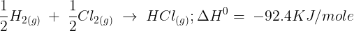 \large \frac{1}{2}{H_{2(g)}}\; + \;\frac{1}{2}C{l_{2(g)}}\; \to \;HC{l_{(g)}};\Delta {H^0} = \; - 92.4KJ/mole\