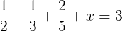 large frac{1}{2}+frac{1}{3}+frac{2}{5} +x=3
