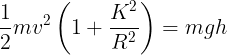 \large \frac{1}{2}m{v^2}\left( {1 + \frac{{{K^2}}}{{{R^2}}}} \right) = mgh