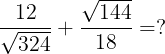 large frac{12}{sqrt{324}}+frac{sqrt{144}}{18}=?