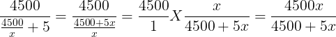 large frac{4500}{frac{4500}{x}+5} = frac{4500}{frac{4500 + 5x}{x}}= frac{4500}{1} X frac{x}{4500+5x}= frac{4500x}{4500 + 5x}