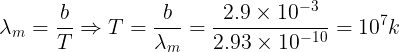 \large \lambda_m=\frac bT\Rightarrow T=\frac {b}{\lambda_m}=\frac {2.9\times 10^{-3}}{2.93\times 10^{-10}}=10^7k