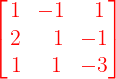 \large \large {\color{Red} \begin{bmatrix} 1 & -1 & \: \: 1 \\ 2 & \, \, \ 1 &-1\\ \, 1& \, \, \, 1&-3\end{bmatrix}}