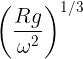 \large \left ( \frac {Rg}{\omega^2} \right )^{1/3}
