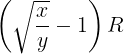 \large \left ( \sqrt {\frac {x}{y}}-1 \right )R
