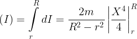 \large \left( I \right) = \int\limits_r^R {dI} = \frac{{2m}}{{{R^2} - {r^2}}}\left| {\frac{{{X^4}}}{4}} \right|_r^R