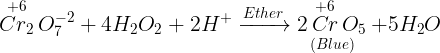 \large \mathop {C{r_2}}\limits^{ + 6} O_7^{ - 2} + 4{H_2}{O_2} + 2{H^ + }\xrightarrow{{Ether}}\mathop {2\mathop {Cr}\limits^{ + 6} {O_5}}\limits_{(Blue)} + 5{H_2}O\