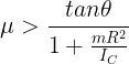 \large \mu >\frac {tan\theta}{1+\frac {mR^2}{I_C}}
