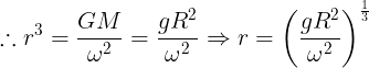 \large \therefore {r^3} = \frac{{GM}}{{{\omega ^2}}} = \frac{{g{R^2}}}{{{\omega ^2}}} \Rightarrow r = {\left( {\frac{{g{R^2}}}{{{\omega ^2}}}} \right)^{\frac{1}{3}}}