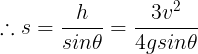 \large \therefore s=\frac {h}{sin\theta}=\frac {3v^2}{4gsin\theta}