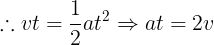 \large \therefore vt = \frac{1} {2}at^2 \Rightarrow at = 2v