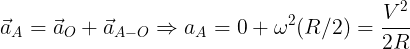 \large \vec a_A=\vec a_O+\vec a_{A-O}\Rightarrow a_A=0+\omega^2(R/2)=\frac {V^2}{2R}