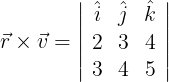 \large \vec r \times \vec v = \left| {\begin{array}{*{20}{c}} {\hat i}&{\hat j}&{\hat k}\\ 2&3&4\\ 3&4&5 \end{array}} \right|