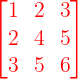 \large {\color{Red} \begin{bmatrix} 1 & 2 & 3\\ 2 & 4 & 5 \\ 3 & 5 & 6 \end{bmatrix}}