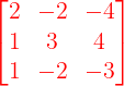 \large {\color{Red} \begin{bmatrix} 2 & -2 & -4\\ 1& 3& 4\\ 1& -2 & -3 \end{bmatrix}}