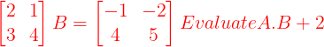 \large {\color{Red} \begin{bmatrix} 2 & 1\\ 3 & 4 \end{bmatrix} B = \begin{bmatrix} -1 & -2\\ 4 & 5 \end{bmatrix} Evaluate A.B + 2}