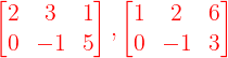 \large {\color{Red} \begin{bmatrix} 2 & 3 & 1\\ 0 & -1 & 5 \end{bmatrix} , \begin{bmatrix} 1 & 2 & 6\\ 0 & -1 & 3 \end{bmatrix}}