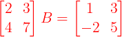 \large {\color{Red} \begin{bmatrix} 2 &3 \\ 4 & 7 \end{bmatrix} B = \begin{bmatrix} 1 & 3 \\ -2& 5 \end{bmatrix}}
