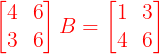 \large {\color{Red} \begin{bmatrix} 4 & 6\\ 3 & 6 \end{bmatrix} B = \begin{bmatrix} 1 & 3 \\ 4 & 6 \end{bmatrix}}