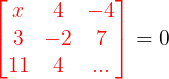\large {\color{Red} \begin{bmatrix} x& 4 & -4\\ 3& -2& 7\\ 11 & 4 & ... \end{bmatrix}} =0