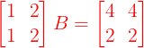 \large {\color{Red}\begin{bmatrix} 1 & 2\\ 1 & 2 \end{bmatrix} B = \begin{bmatrix} 4 & 4\\ 2 & 2 \end{bmatrix}}