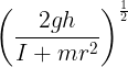 \large {\left( {\frac{{2gh}}{{I + m{r^2}}}} \right)^{\frac{1}{2}}}