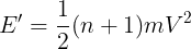 \large {E}{}' = \frac{1}{2}(n + 1)m{V^2}