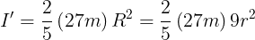 \large {I{}'} = \frac{2}{5}\left( {27m} \right){R^2} = \frac{2}{5}\left( {27m} \right)9{r^2}