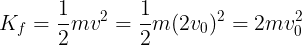 \large {K_f} = \frac{1}{2}m{v^2} = \frac{1}{2}m{(2{v_0})^2} = 2mv_0^2