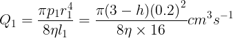\large {Q_1} = \frac{{\pi {p_1}r_1^4}}{{8\eta {l_1}}} = \frac{{\pi (3 - h){{(0.2)}^2}}}{{8\eta \times 16}}c{m^3}{s^{ - 1}}