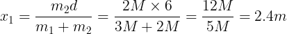 \large {x_1} = \frac{{{m_2}d}}{{{m_1} + {m_2}}} = \frac{{2M \times 6}}{{3M + 2M}} = \frac{{12M}}{{5M}} = 2.4m