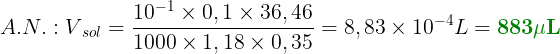 \large A.N. : V{_{sol}} = \frac {10{^{-1}} \cdot 0,1 \cdot 36,46}{1000 \cdot 1,18 \cdot 0,35} = 8,83 \cdot 10{^{-4}}L = 883 \mu L