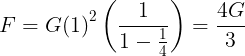 \large F = G{\left( 1 \right)^2}\left( {\frac{1}{{1 - \frac{1}{4}}}} \right) = \frac{{4G}}{3}