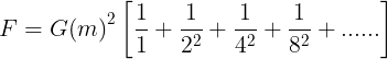\large F = G{\left( m \right)^2}\left[ {\frac{1}{1} + \frac{1}{{{2^2}}} + \frac{1}{{{4^2}}} + \frac{1}{{{8^2}}} + ......} \right]