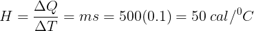\large H=\frac {\Delta Q}{\Delta T}=ms=500(0.1)=50\;cal/^0C