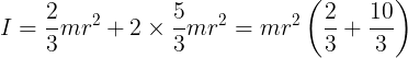 \large I = \frac{2}{3}m{r^2} + 2 \times \frac{5}{3}m{r^2} = m{r^2}\left( {\frac{2}{3} + \frac{{10}}{3}} \right)
