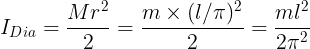 \large I_{Dia}=\frac {Mr^2}{2}=\frac {m\times (l/\pi )^2}{2}=\frac {ml^2}{2\pi^2}