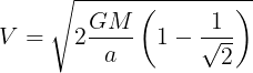 \large V = \sqrt {2\frac{{GM}}{a}\left( {1 - \frac{1}{{\sqrt 2 }}} \right)}