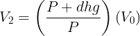 \large V_2=\left ( \frac {P+dhg}{P} \right )(V_0)