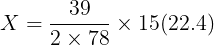 \large X = \frac{39}{2 \times 78} \times 15(22.4)
