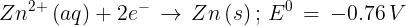 \large Z{n^{2 + }}\left( {aq} \right) + 2{e^ - }\, \to \,Zn\left( s \right);\,{E^0}\, = \, - 0.76\,V