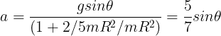 \large a=\frac {gsin\theta}{(1+2/5mR^2/mR^2)}=\frac 57sin\theta